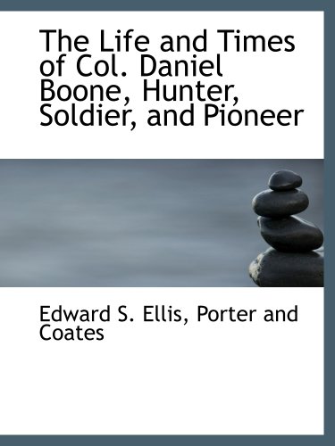 The Life and Times of Col. Daniel Boone, Hunter, Soldier, and Pioneer (9781140595496) by Ellis, Edward S.; Porter And Coates, .