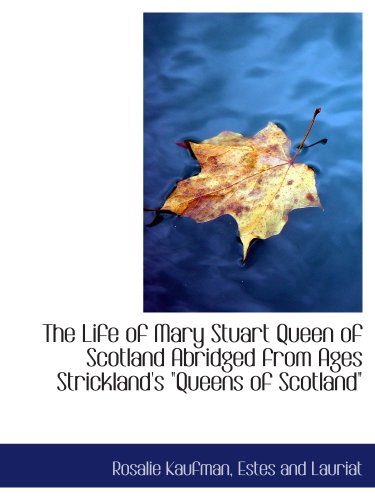 The Life of Mary Stuart Queen of Scotland Abridged from Ages Strickland's "Queens of Scotland" (9781140595946) by Kaufman, Rosalie; Estes And Lauriat, .