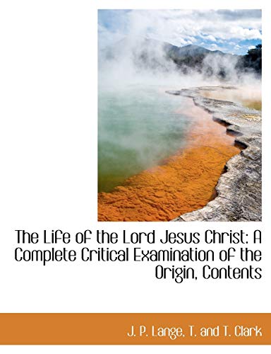 The Life of the Lord Jesus Christ: A Complete Critical Examination of the Origin, Contents (9781140595960) by Lange, J. P.