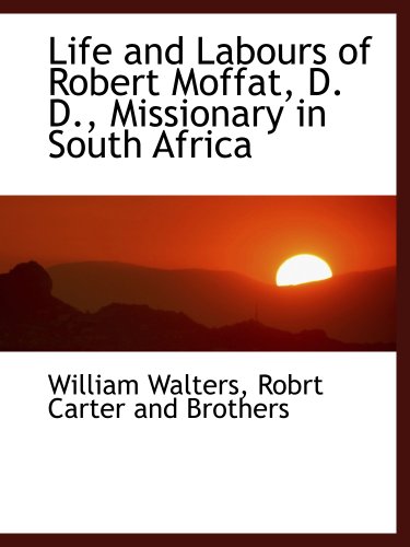 Life and Labours of Robert Moffat, D. D., Missionary in South Africa (9781140596837) by Walters, William; Robrt Carter And Brothers, .
