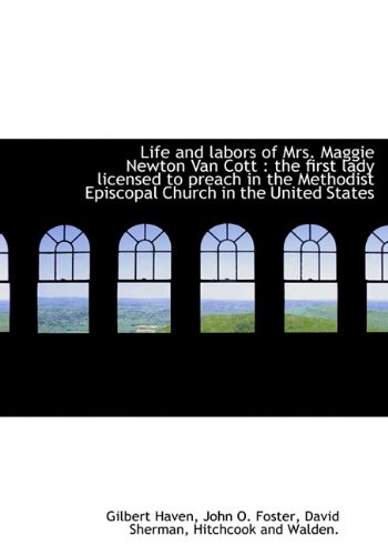 Life and labors of Mrs. Maggie Newton Van Cott: the first lady licensed to preach in the Methodist Episcopal Church in the United States (9781140597056) by Haven, Gilbert; Foster, John O.; Sherman, David