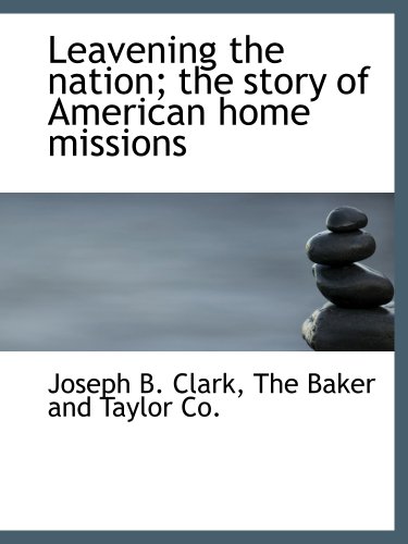 Leavening the nation; the story of American home missions (9781140599982) by The Baker And Taylor Co., .; Clark, Joseph B.