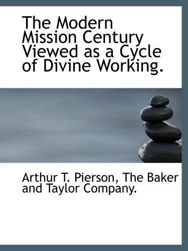 The Modern Mission Century Viewed as a Cycle of Divine Working. (9781140607113) by Pierson, Arthur T.; The Baker And Taylor Company., .