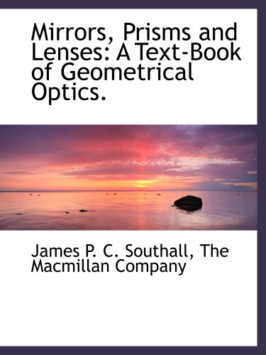 Mirrors, Prisms and Lenses: A Text-Book of Geometrical Optics. (9781140608080) by The Macmillan Company, .; Southall, James P. C.