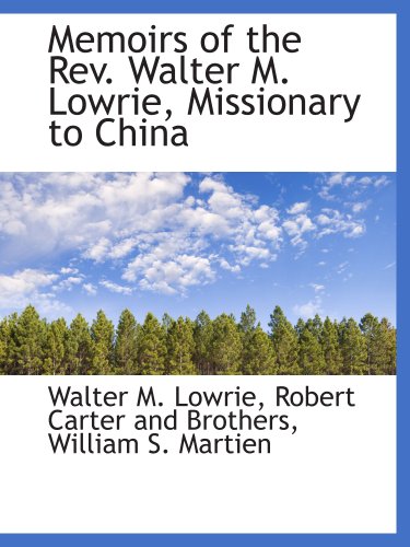 Memoirs of the Rev. Walter M. Lowrie, Missionary to China (9781140609711) by Robert Carter And Brothers, .; William S. Martien, .; Lowrie, Walter M.