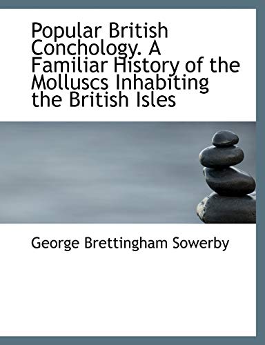 Popular British Conchology. A Familiar History of the Molluscs Inhabiting the British Isles (9781140611684) by Sowerby, George Brettingham
