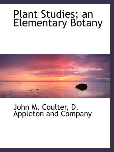 Plant Studies; an Elementary Botany (9781140613763) by D. Appleton And Company, .; Coulter, John M.