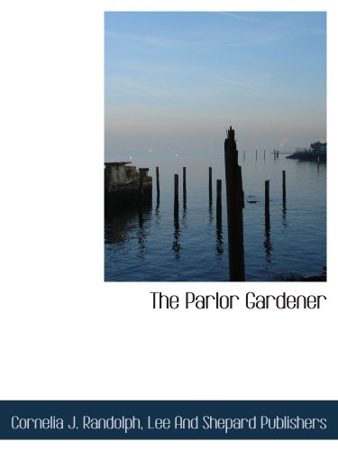 The Parlor Gardener (9781140616498) by Lee And Shepard Publishers, .; Randolph, Cornelia J.