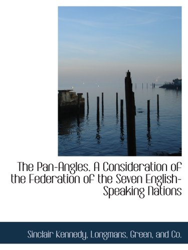 The Pan-Angles. A Consideration of the Federation of the Seven English-Speaking Nations (9781140616887) by Longmans, Green, And Co., .; Kennedy, Sinclair
