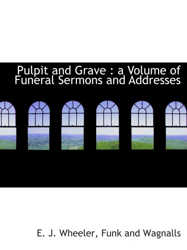 Pulpit and Grave: a Volume of Funeral Sermons and Addresses (9781140628217) by Wheeler, E. J.; Funk And Wagnalls, .