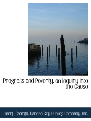 Progress and Poverty, an Inquiry into the Cause (9781140629146) by George, Henry; Carden City Publing Company. Inc., .