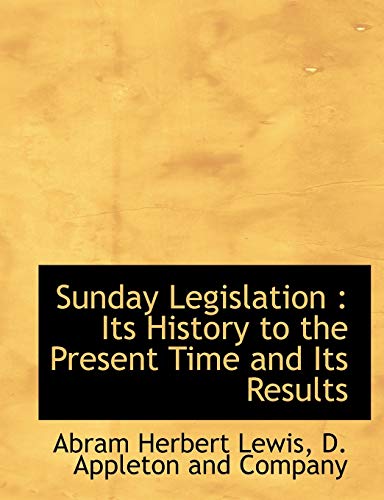 Sunday Legislation: Its History to the Present Time and Its Results (9781140631255) by Lewis, Abram Herbert