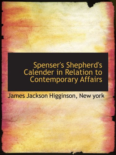 Spenser's Shepherd's Calender in Relation to Contemporary Affairs (9781140634355) by Higginson, James Jackson; New York, .