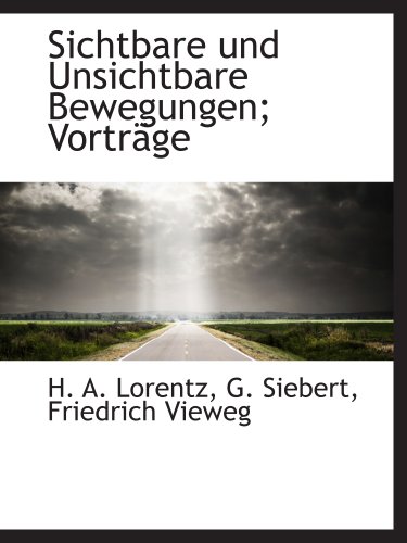 Sichtbare und Unsichtbare Bewegungen; VortrÃ¤ge (German Edition) (9781140637547) by Lorentz, H. A.; Siebert, G.; Friedrich Vieweg, .