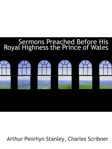 Sermons Preached Before His Royal Highness the Prince of Wales (9781140638650) by Stanley, Arthur Penrhyn; Charles Scribner, .