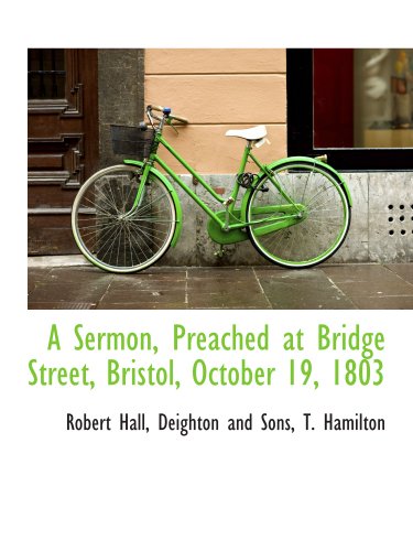 A Sermon, Preached at Bridge Street, Bristol, October 19, 1803 (9781140639237) by Hall, Robert; Deighton And Sons, .; T. Hamilton, .