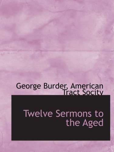 Twelve Sermons to the Aged (9781140645443) by Burder, George; American Tract Socity, .