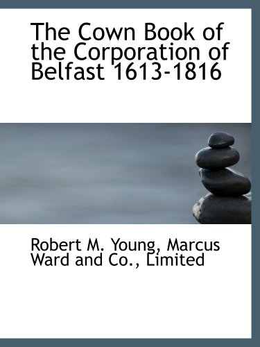 The Cown Book of the Corporation of Belfast 1613-1816 (9781140647645) by Young, Robert M.; Marcus Ward And Co., Limited, .