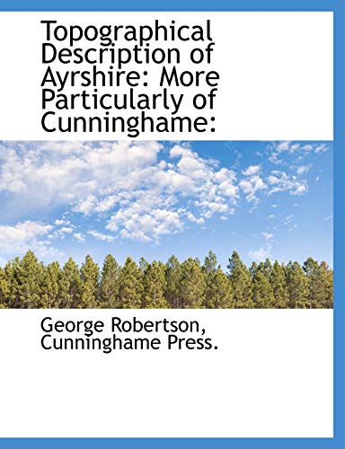 Topographical Description of Ayrshire: More Particularly of Cunninghame: (9781140647782) by Robertson, George