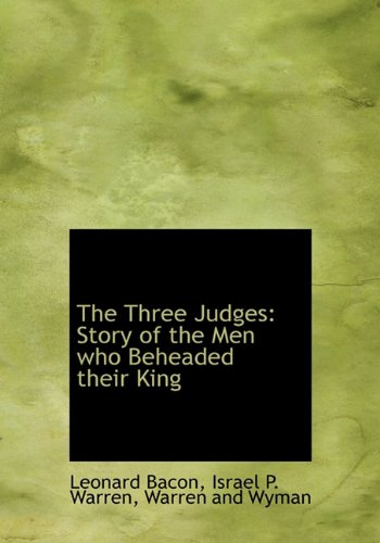 The Three Judges: Story of the Men who Beheaded their King (9781140648383) by Bacon, Leonard; Warren, Israel P.