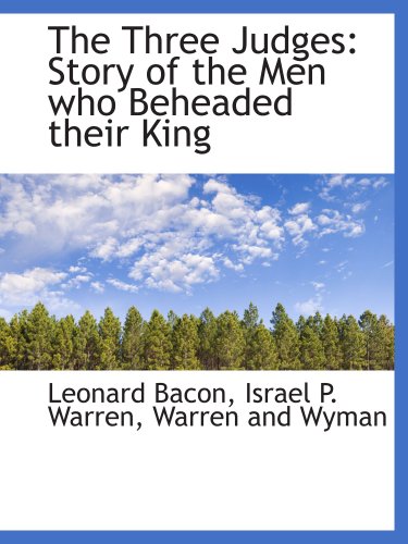 The Three Judges: Story of the Men who Beheaded their King (9781140648406) by Bacon, Leonard; Warren, Israel P.; Warren And Wyman, .