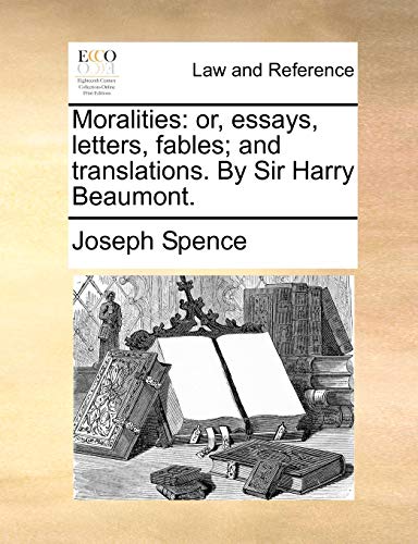 Moralities: Or, Essays, Letters, Fables; And Translations. by Sir Harry Beaumont. (Paperback) - Joseph Spence