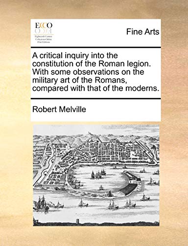 A critical inquiry into the constitution of the Roman legion. With some observations on the military art of the Romans, compared with that of the moderns. (9781140652984) by Melville, Robert