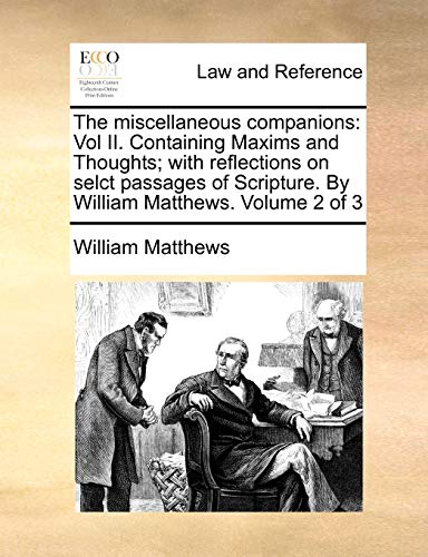 The miscellaneous companions: Vol II. Containing Maxims and Thoughts; with reflections on selct passages of Scripture. By William Matthews. Volume 2 of 3 (9781140653196) by Matthews, William