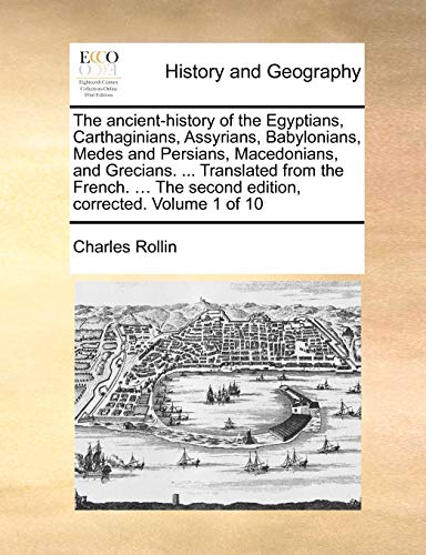 The ancient-history of the Egyptians, Carthaginians, Assyrians, Babylonians, Medes and Persians, Macedonians, and Grecians. ... Translated from the ... The second edition, corrected. Volume 1 of 10 - Charles Rollin