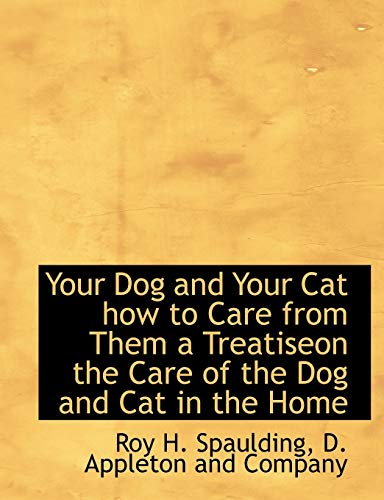 Your Dog and Your Cat how to Care from Them a Treatiseon the Care of the Dog and Cat in the Home (9781140657231) by Spaulding, Roy H.