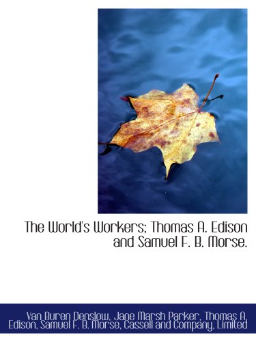 The World's Workers; Thomas A. Edison and Samuel F. B. Morse. (9781140657682) by Denslow, Van Buren; Cassell And Company, Limited, .; Parker, Jane Marsh; Edison, Thomas A.; Morse, Samuel F. B.