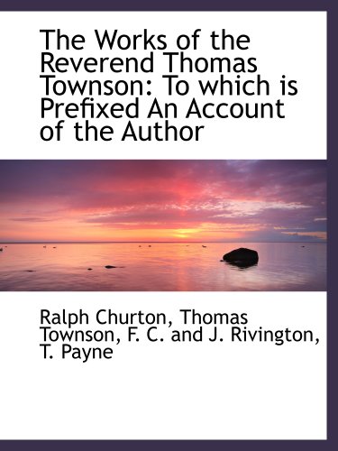 The Works of the Reverend Thomas Townson: To which is Prefixed An Account of the Author (9781140658153) by Churton, Ralph; F. C. And J. Rivington, .; Townson, Thomas; T. Payne, .