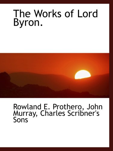 The Works of Lord Byron. (9781140658276) by John Murray, .; Prothero, Rowland E.; Charles Scribner's Sons, .