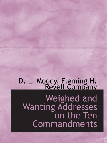 Weighed and Wanting Addresses on the Ten Commandments (9781140658474) by Fleming H. Revell Company, .; Moody, D. L.