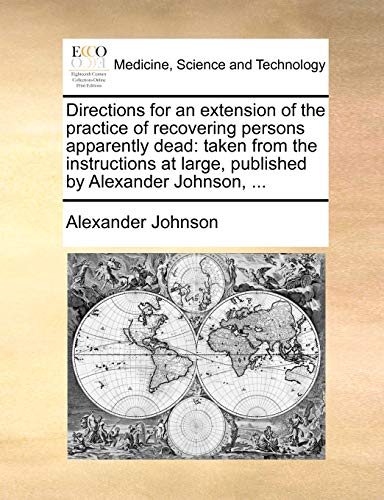 Directions for an extension of the practice of recovering persons apparently dead: taken from the instructions at large, published by Alexander Johnson, ... (9781140665410) by Johnson, Alexander