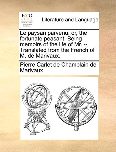 Le Paysan Parvenu: Or, the Fortunate Peasant. Being Memoirs of the Life of Mr. -- Translated from the French of M. de Marivaux - Pierre Carlet De Chamblain De Marivaux