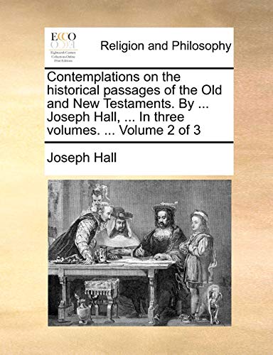 Beispielbild fr Contemplations on the historical passages of the Old and New Testaments. By . Joseph Hall, . In three volumes. . Volume 2 of 3 zum Verkauf von Lucky's Textbooks