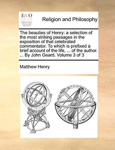 The beauties of Henry: a selection of the most striking passages in the exposition of that celebrated commentator. To which is prefixed a brief ... the author. ... By John Geard. Volume 3 of 3 (9781140666936) by Henry, Matthew