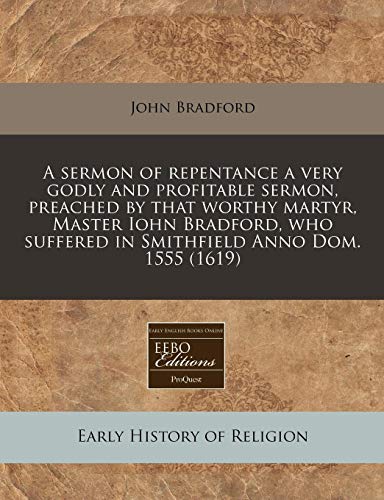 A sermon of repentance a very godly and profitable sermon, preached by that worthy martyr, Master Iohn Bradford, who suffered in Smithfield Anno Dom. 1555 (1619) (9781140669173) by Bradford, John