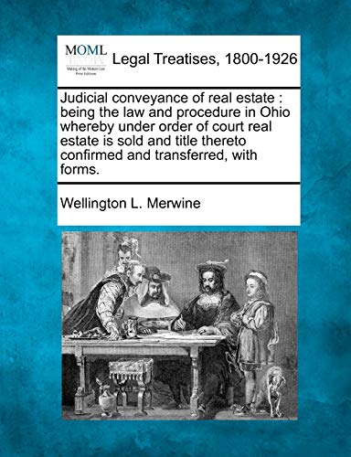 Stock image for Judicial conveyance of real estate: being the law and procedure in Ohio whereby under order of court real estate is sold and title thereto confirmed and transferred, with forms. for sale by Lucky's Textbooks