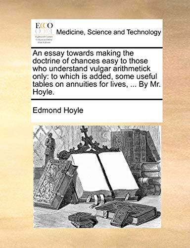 9781140674771: An essay towards making the doctrine of chances easy to those who understand vulgar arithmetick only: to which is added, some useful tables on annuities for lives, ... By Mr. Hoyle.