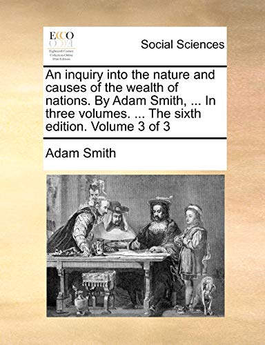 An inquiry into the nature and causes of the wealth of nations. By Adam Smith, ... In three volumes. ... The sixth edition. Volume 3 of 3 (9781140675952) by Smith, Adam