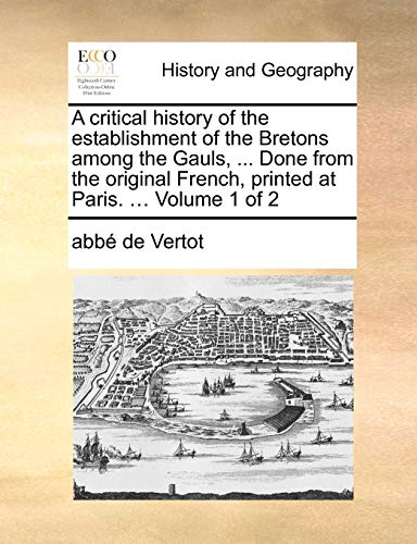 Imagen de archivo de A critical history of the establishment of the Bretons among the Gauls, Done from the original French, printed at Paris Volume 1 of 2 a la venta por PBShop.store US