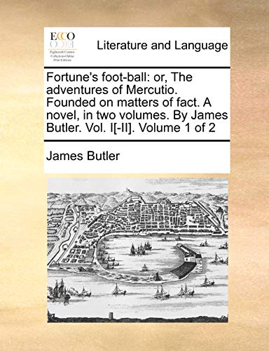 Fortune's foot-ball: or, The adventures of Mercutio. Founded on matters of fact. A novel, in two volumes. By James Butler. Vol. I[-II]. Volume 1 of 2 (9781140676911) by Butler, James