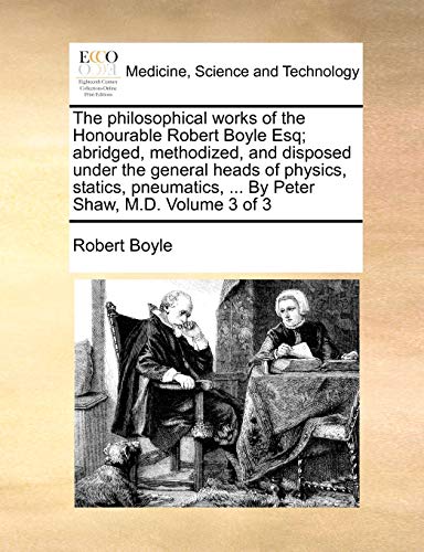 Stock image for The philosophical works of the Honourable Robert Boyle Esq abridged, methodized, and disposed under the general heads of physics, statics, pneumatics, By Peter Shaw, MD Volume 3 of 3 for sale by PBShop.store US