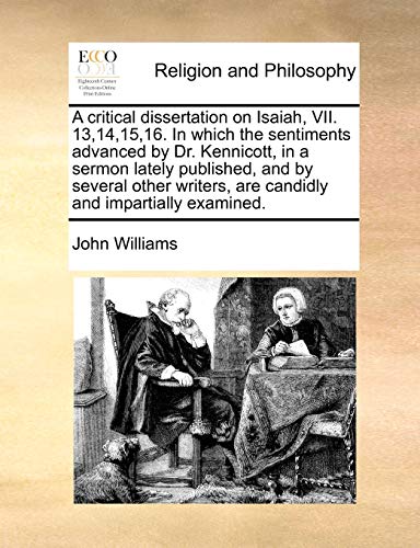 A critical dissertation on Isaiah, VII. 13,14,15,16. In which the sentiments advanced by Dr. Kennicott, in a sermon lately published, and by several ... are candidly and impartially examined. (9781140681113) by Williams, John