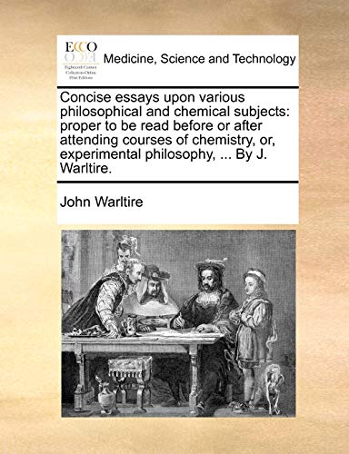9781140684183: Concise essays upon various philosophical and chemical subjects: proper to be read before or after attending courses of chemistry, or, experimental philosophy, ... By J. Warltire.