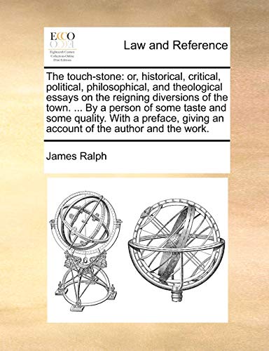 The touch-stone: or, historical, critical, political, philosophical, and theological essays on the reigning diversions of the town. ... By a person of ... giving an account of the author and the work. (9781140685890) by Ralph, James