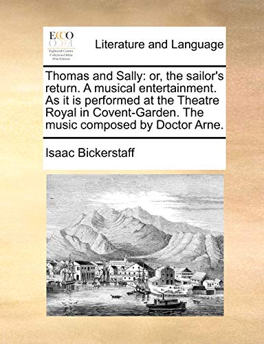 Thomas and Sally: or, the sailor's return. A musical entertainment. As it is performed at the Theatre Royal in Covent-Garden. The music composed by Do - Bickerstaff, Isaac