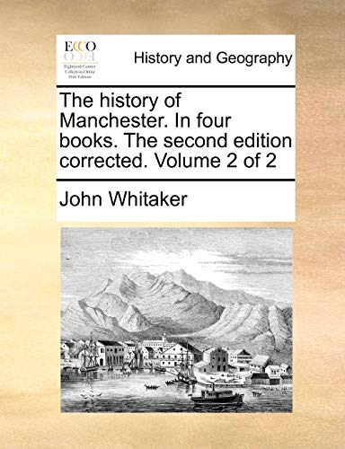 The history of Manchester. In four books. The second edition corrected. Volume 2 of 2 (9781140687658) by Whitaker, John